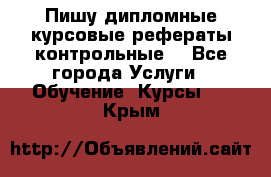 Пишу дипломные курсовые рефераты контрольные  - Все города Услуги » Обучение. Курсы   . Крым